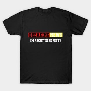 Breaking news i'm 'bout to be petty, sarcastic quotes, funny hilarious saying T-Shirt